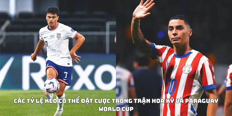 Các tỷ lệ kèo có thể đặt cược trong trận Hoa Kỳ và Paraguay World Cup