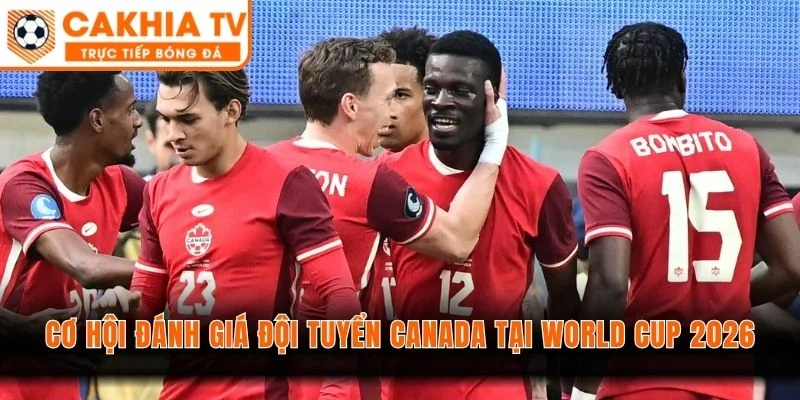 Cơ hội đánh giá đội tuyển Canada tại World Cup 2026