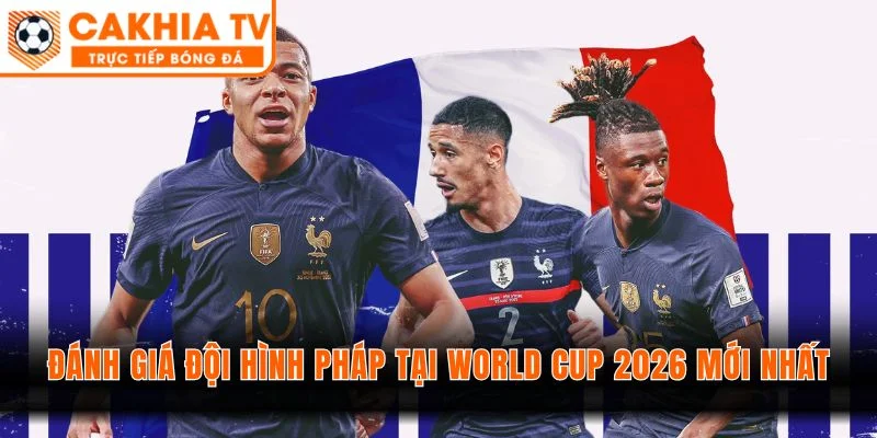 Đánh Giá Đội Hình Pháp Tại World Cup 2026 Mới Nhất