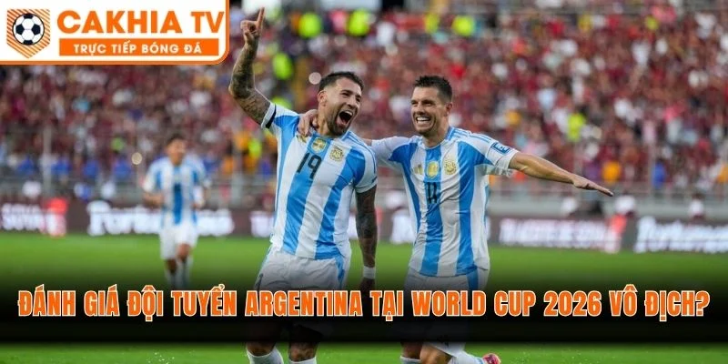 Đánh giá đội tuyển Argentina tại World Cup 2026 vô địch?