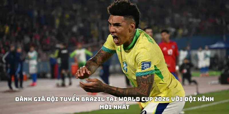 Đánh giá đội tuyển Brazil tại World Cup 2026 với đội hình mới nhất