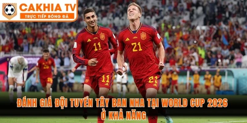 Đánh giá đội tuyển Tây Ban Nha tại World Cup 2026 ở khả năng