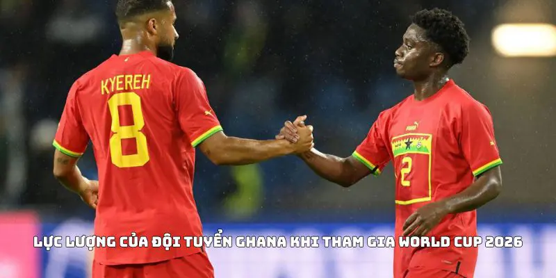 Lực lượng của đội tuyển Ghana khi tham gia World Cup 2026