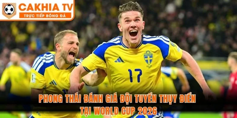 Phong thái đánh giá đội tuyển Thụy Điển tại World Cup 2026
