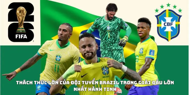 Thách thức lớn của đội tuyển Brazil trong giải đấu lớn nhất hành tinh